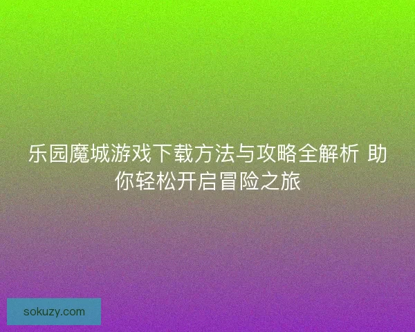 乐园魔城游戏下载方法与攻略全解析 助你轻松开启冒险之旅