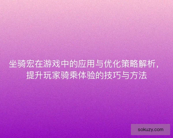 坐骑宏在游戏中的应用与优化策略解析,提升玩家骑乘体验的技巧与方法 坐骑宏在游戏中的应用与优化策略解析,提升玩家骑乘体验的技巧与方法