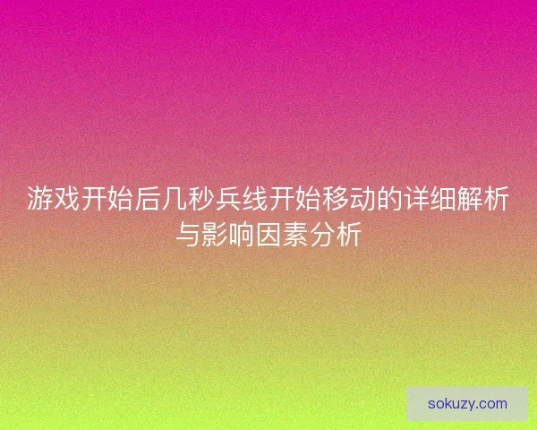 游戏开始后几秒兵线开始移动的详细解析与影响因素分析 游戏开始后几秒兵线开始移动的详细解析与影响因素分析