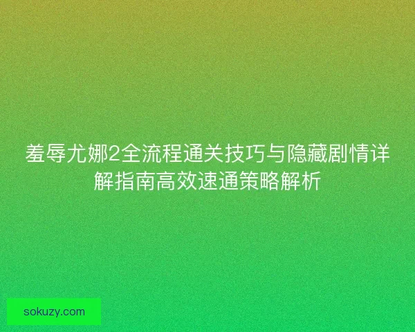 羞辱尤娜2全流程通关技巧与隐藏剧情详解指南高效速通策略解析