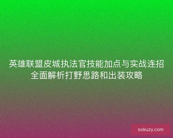 英雄联盟皮城执法官技能加点与实战连招全面解析打野思路和出装攻略 英雄联盟皮城执法官技能加点与实战连招全面解析打野思路和出装攻略
