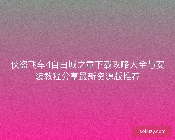 侠盗飞车4自由城之章下载攻略大全与安装教程分享最新资源版推荐 侠盗飞车4自由城之章下载攻略大全与安装教程分享最新资源版推荐