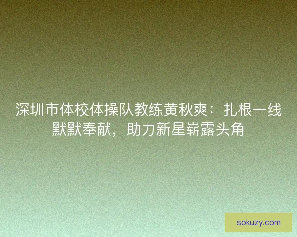 深圳市体校体操队教练黄秋爽:扎根一线默默奉献,助力新星崭露头角 深圳市体校体操队教练黄秋爽:扎根一线默默奉献,助力新星崭露头角