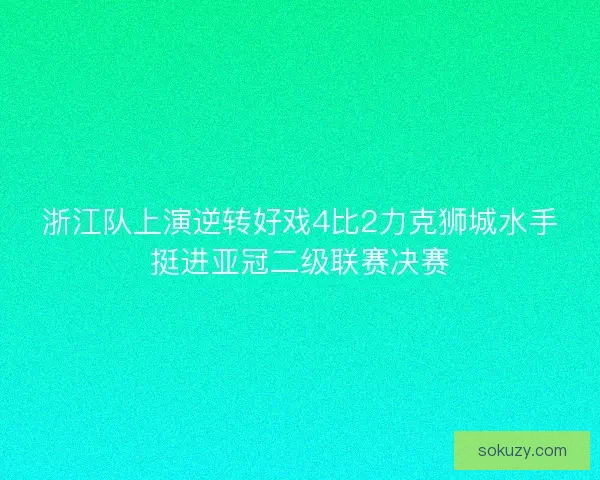 浙江队上演逆转好戏4比2力克狮城水手挺进亚冠二级联赛决赛