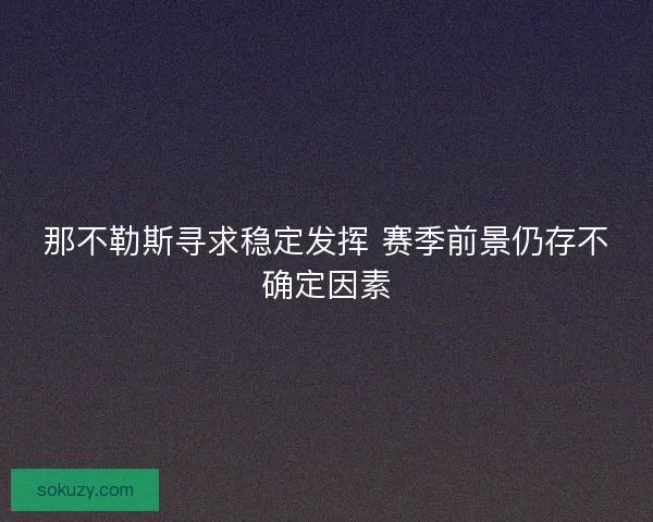 那不勒斯寻求稳定发挥 赛季前景仍存不确定因素 那不勒斯寻求稳定发挥 赛季前景仍存不确定因素