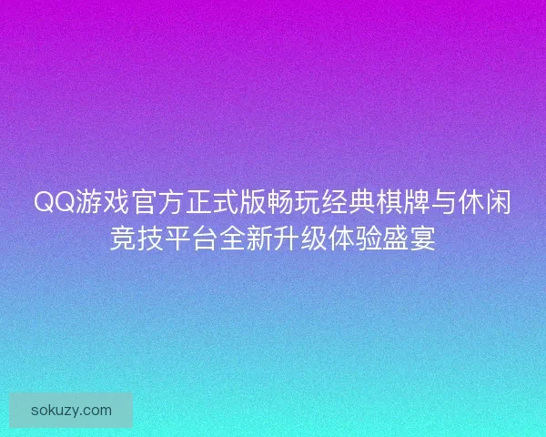 QQ游戏官方正式版畅玩经典棋牌与休闲竞技平台全新升级体验盛宴 QQ游戏官方正式版畅玩经典棋牌与休闲竞技平台全新升级体验盛宴