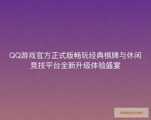 QQ游戏官方正式版畅玩经典棋牌与休闲竞技平台全新升级体验盛宴 QQ游戏官方正式版畅玩经典棋牌与休闲竞技平台全新升级体验盛宴