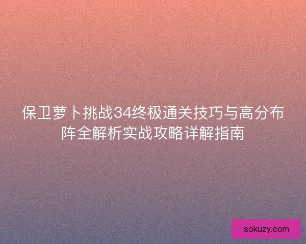 保卫萝卜挑战34终极通关技巧与高分布阵全解析实战攻略详解指南 保卫萝卜挑战34终极通关技巧与高分布阵全解析实战攻略详解指南